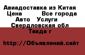 Авиадоставка из Китая › Цена ­ 100 - Все города Авто » Услуги   . Свердловская обл.,Тавда г.